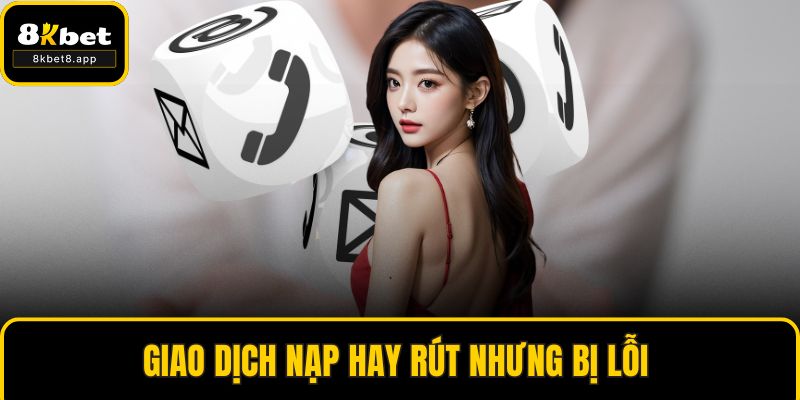 Giao dịch nạp hay rút nhưng bị lỗi 